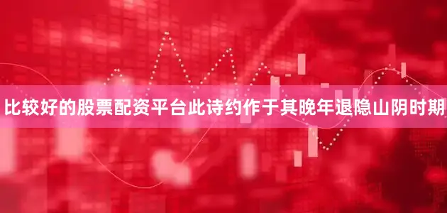 比较好的股票配资平台此诗约作于其晚年退隐山阴时期