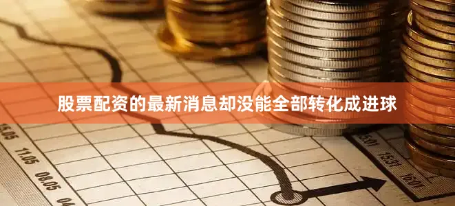 股票配资的最新消息却没能全部转化成进球
