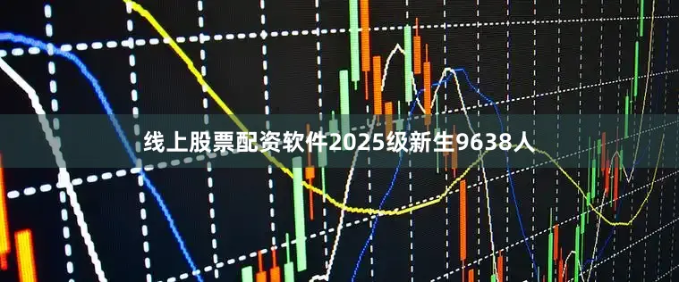 线上股票配资软件2025级新生9638人