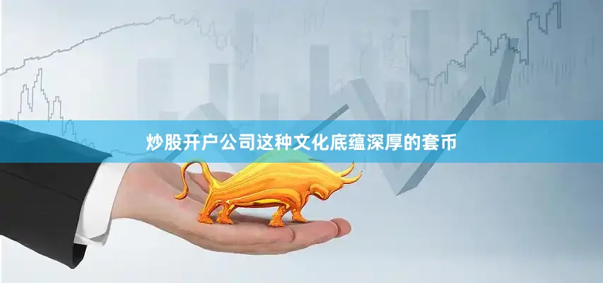 炒股开户公司这种文化底蕴深厚的套币