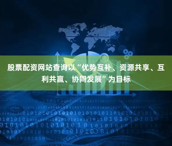 股票配资网站查询以“优势互补、资源共享、互利共赢、协同发展”为目标