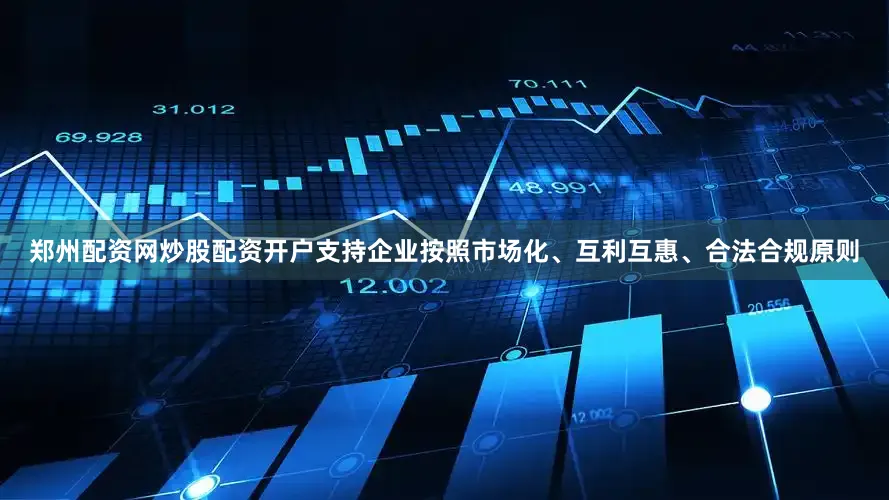 郑州配资网炒股配资开户支持企业按照市场化、互利互惠、合法合规原则