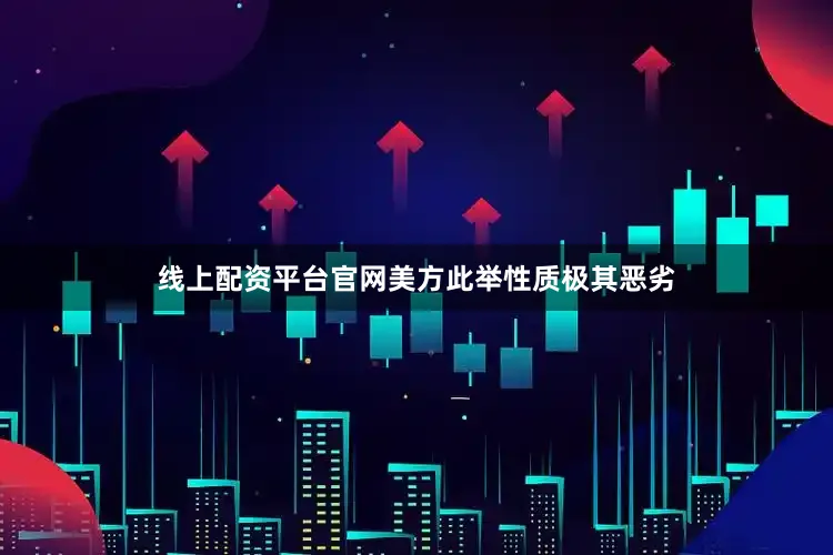 线上配资平台官网美方此举性质极其恶劣