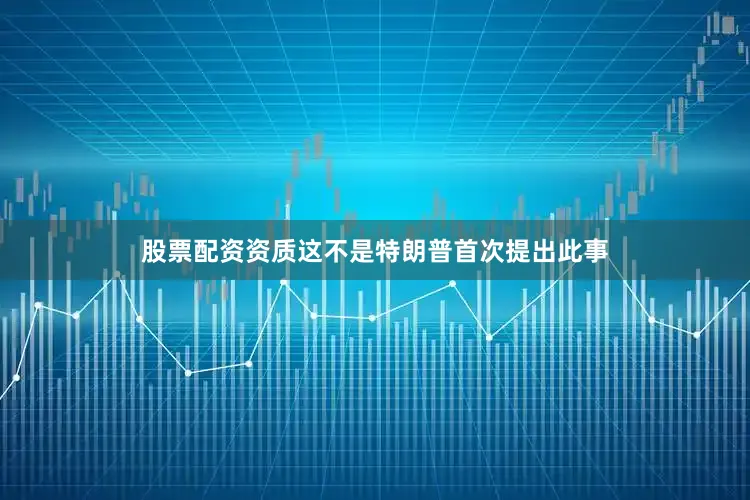 股票配资资质这不是特朗普首次提出此事