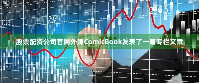 股票配资公司官网外媒ComicBook发表了一篇专栏文章