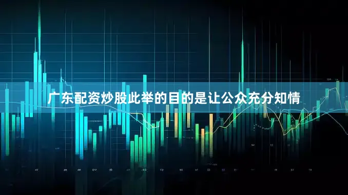 广东配资炒股此举的目的是让公众充分知情