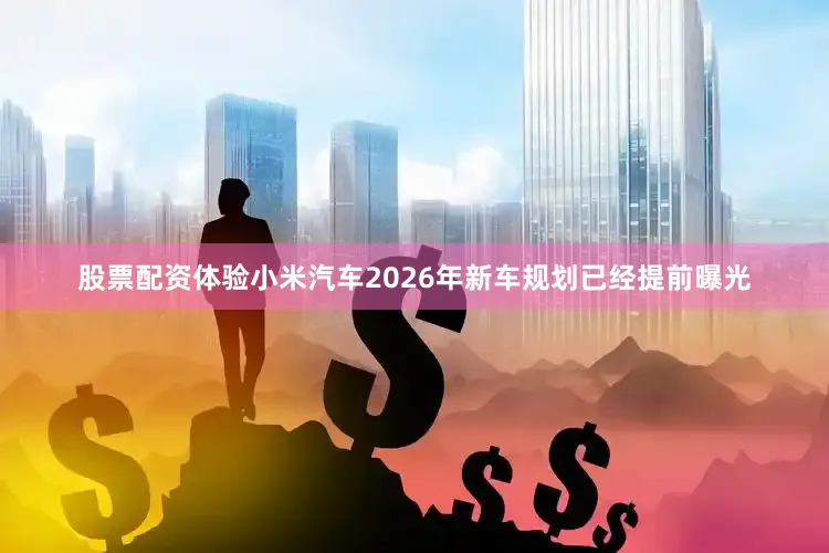 股票配资体验小米汽车2026年新车规划已经提前曝光
