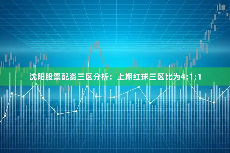 沈阳股票配资　　三区分析：上期红球三区比为4:1:1