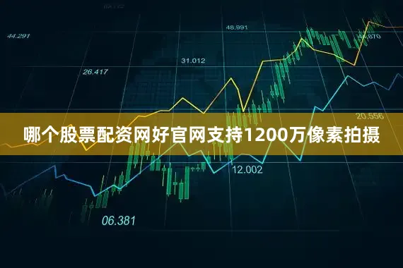 哪个股票配资网好官网支持1200万像素拍摄