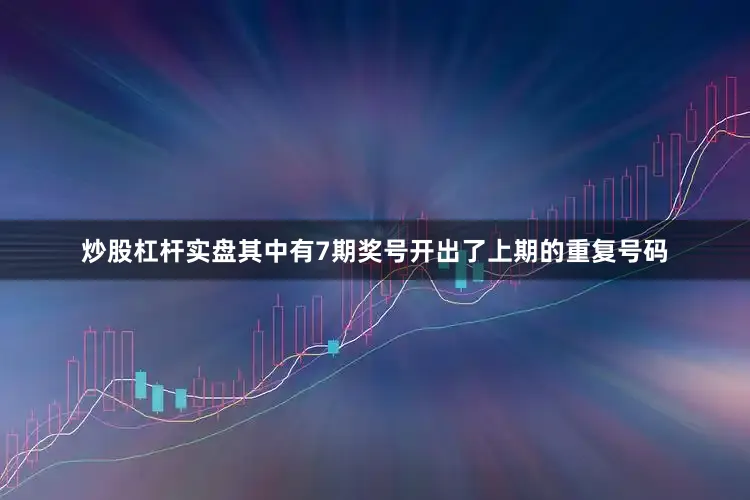 炒股杠杆实盘其中有7期奖号开出了上期的重复号码