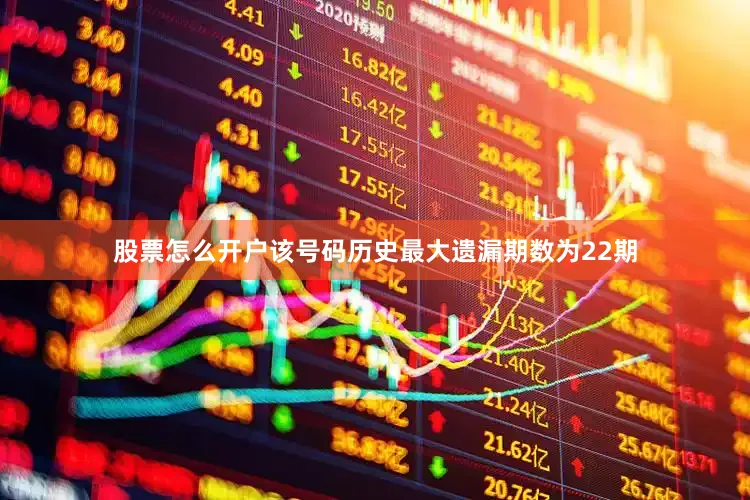股票怎么开户该号码历史最大遗漏期数为22期