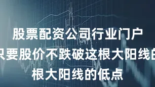 股票配资公司行业门户配资只要股价不跌破这根大阳线的低点