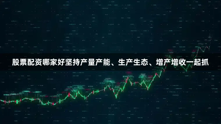 股票配资哪家好坚持产量产能、生产生态、增产增收一起抓