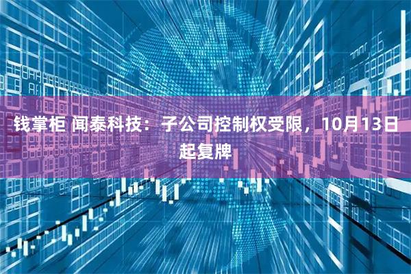 钱掌柜 闻泰科技：子公司控制权受限，10月13日起复牌