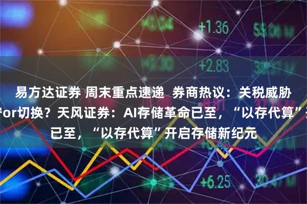 易方达证券 周末重点速递  券商热议：关税威胁卷土重来，坚守or切换？天风证券：AI存储革命已至，“以存代算”开启存储新纪元